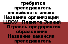 требуется преподаватель английского языка › Название организации ­ ЦДОУ “Планета Знаний“ › Отрасль предприятия ­ образование › Название вакансии ­ преподаватель английского › Место работы ­ ул. 9 Мая 69 › Минимальный оклад ­ 30 000 › Максимальный оклад ­ 45 000 › Возраст от ­ 22 › Возраст до ­ 45 - Красноярский край Работа » Вакансии   
